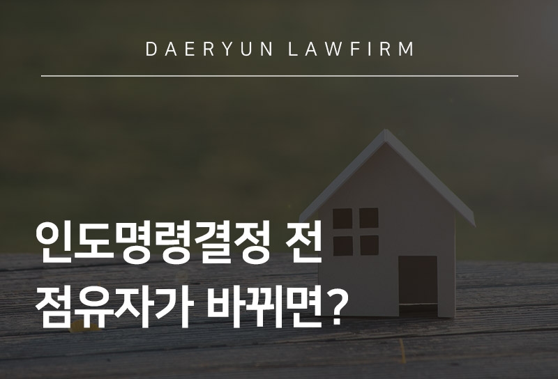 인도명령결정 전 점유자가 바뀌면?