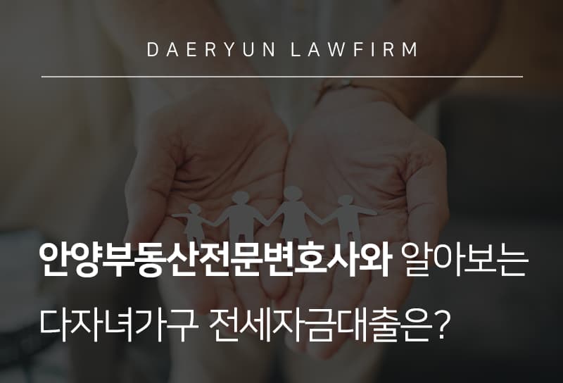 안양부동산전문변호사와 알아보는 다자녀가구 전세자금대출은?